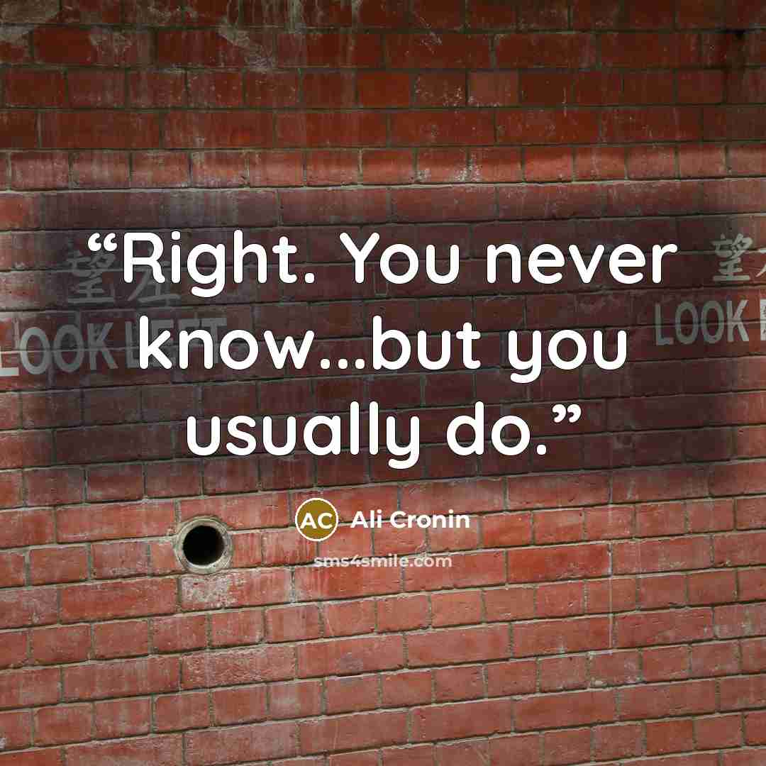 “Right. You never know...but you usually do.” quote by Ali Cronin