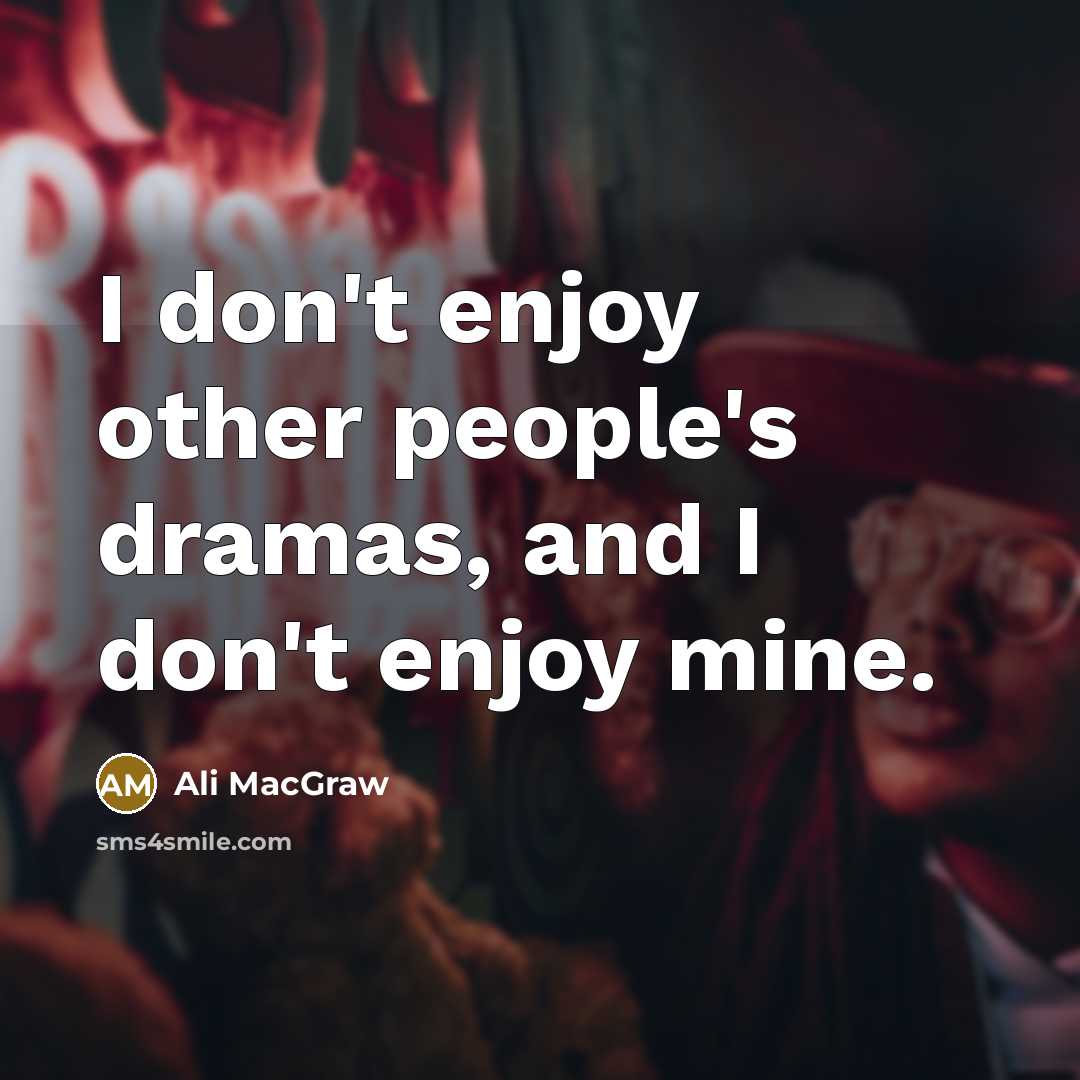 “I don't enjoy other people's dramas, and I don't enjoy…” quote by Ali MacGraw