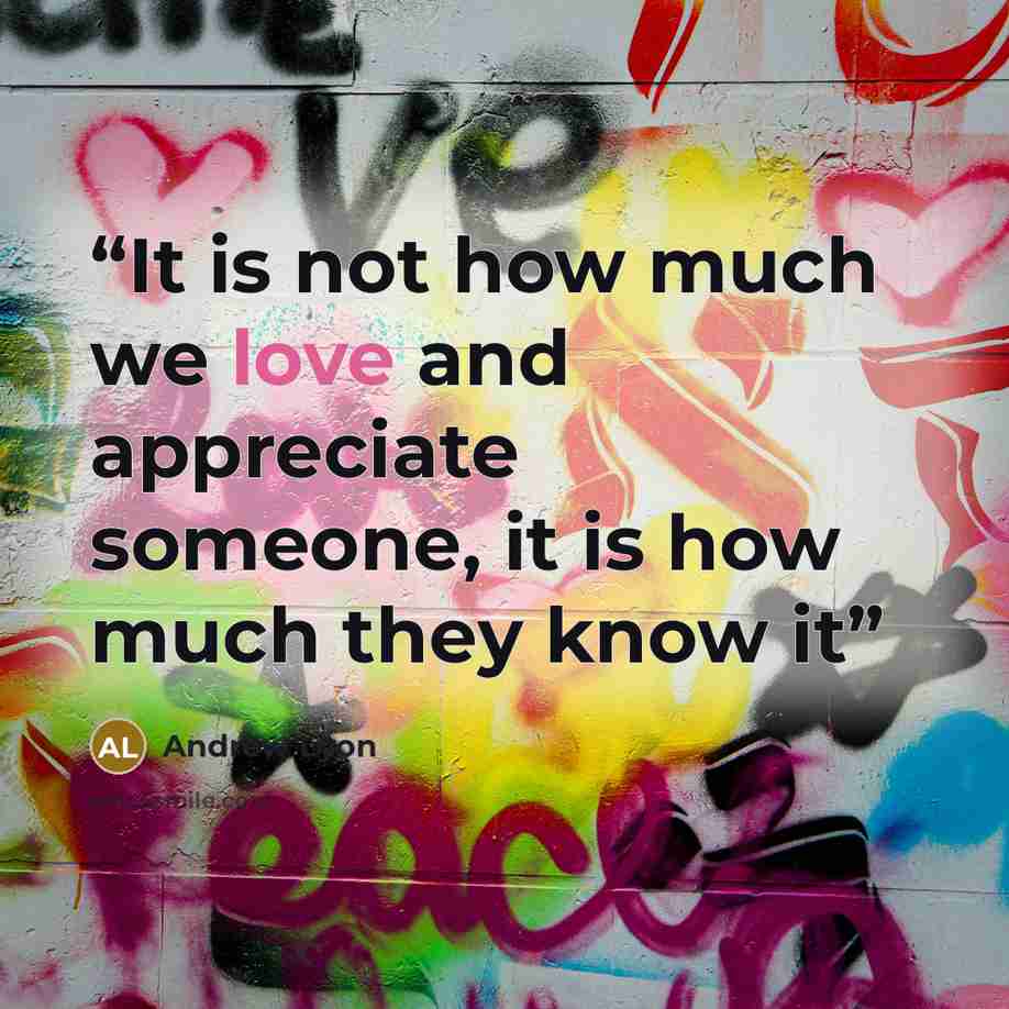 “It is not how much we love and appreciate someone, it is how much they know it” quote by Andrew Lyon