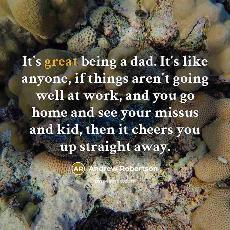“It's great being a dad. It's like anyone, if things…” quote by Andrew Robertson