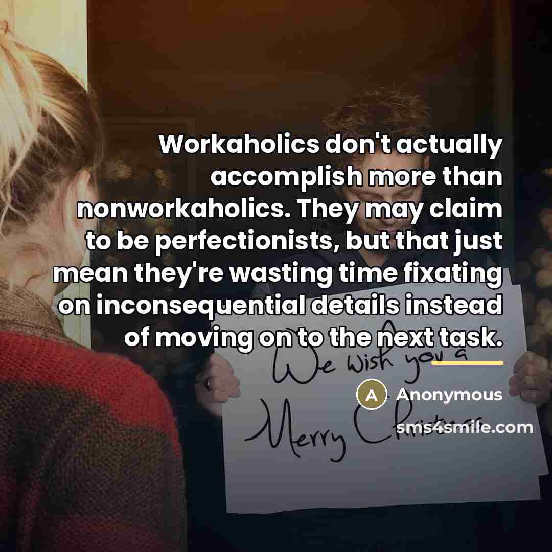“Workaholics don't actually accomplish more than nonworkaholics. They may claim…” quote by Anonymous