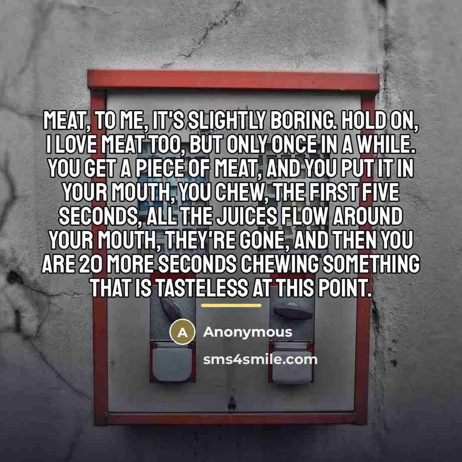 “Meat, to me, it's slightly boring. Hold on, I love…” quote by Anonymous