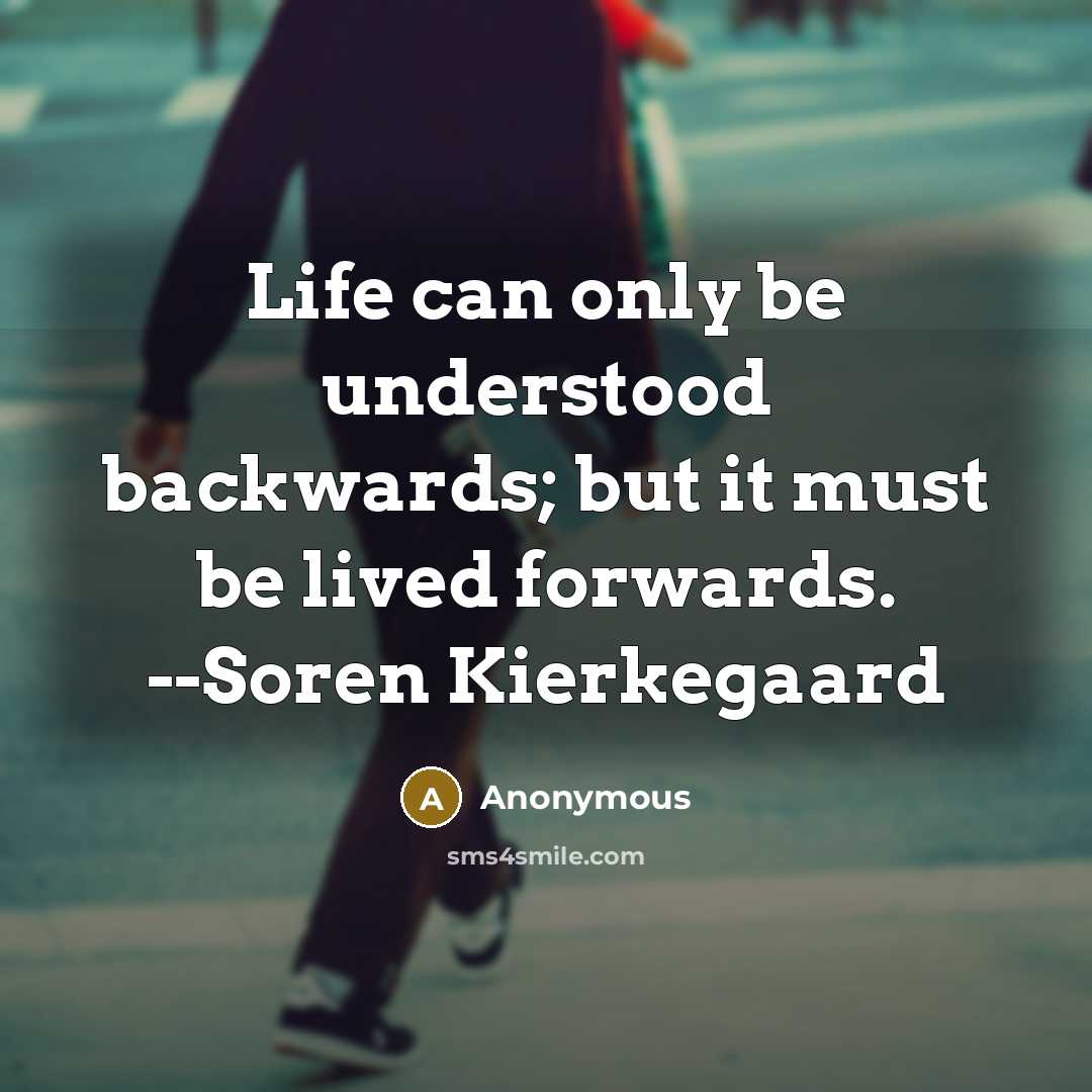 “Life can only be understood backwards; but it must be lived forwards. --Soren Kierkegaard” quote by Anonymous