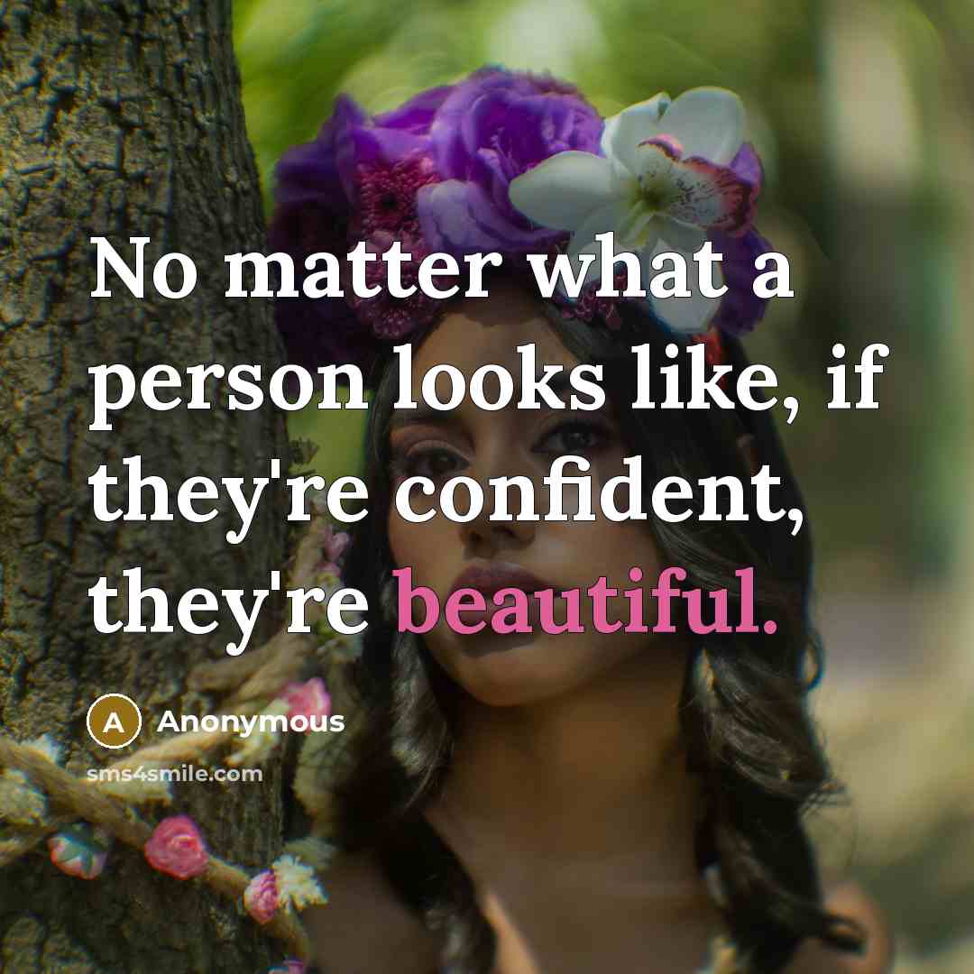 “No matter what a person looks like, if they're confident, they're beautiful.” quote by Anonymous