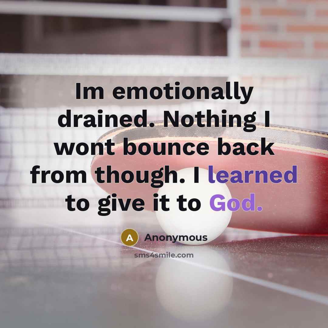 “Im emotionally drained. Nothing I wont bounce back from though. I learned to give it to God.” quote by Anonymous