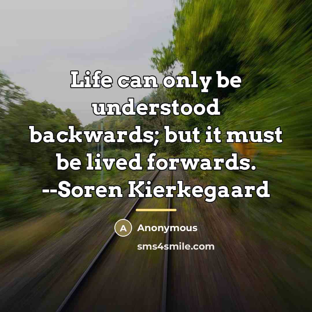 “Life can only be understood backwards; but it must be…” quote by Anonymous