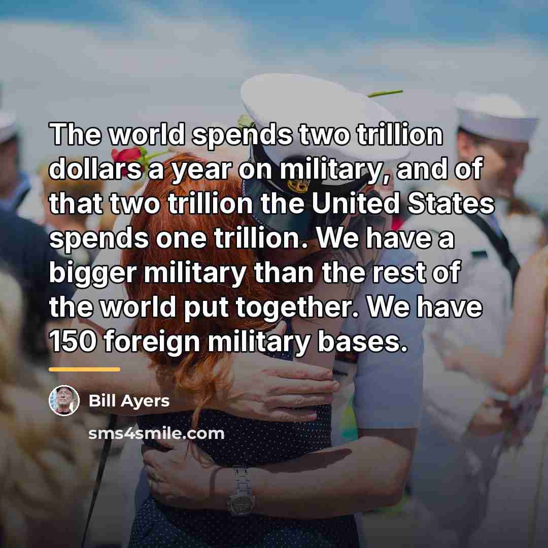 “The world spends two trillion dollars a year on military,…” quote by Bill Ayers