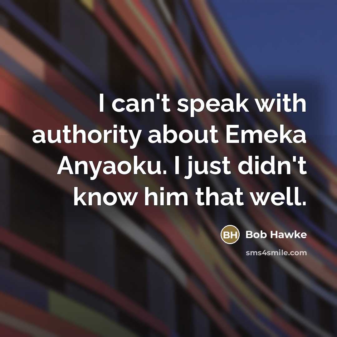 “I can't speak with authority about Emeka Anyaoku. I just…” quote by Bob Hawke