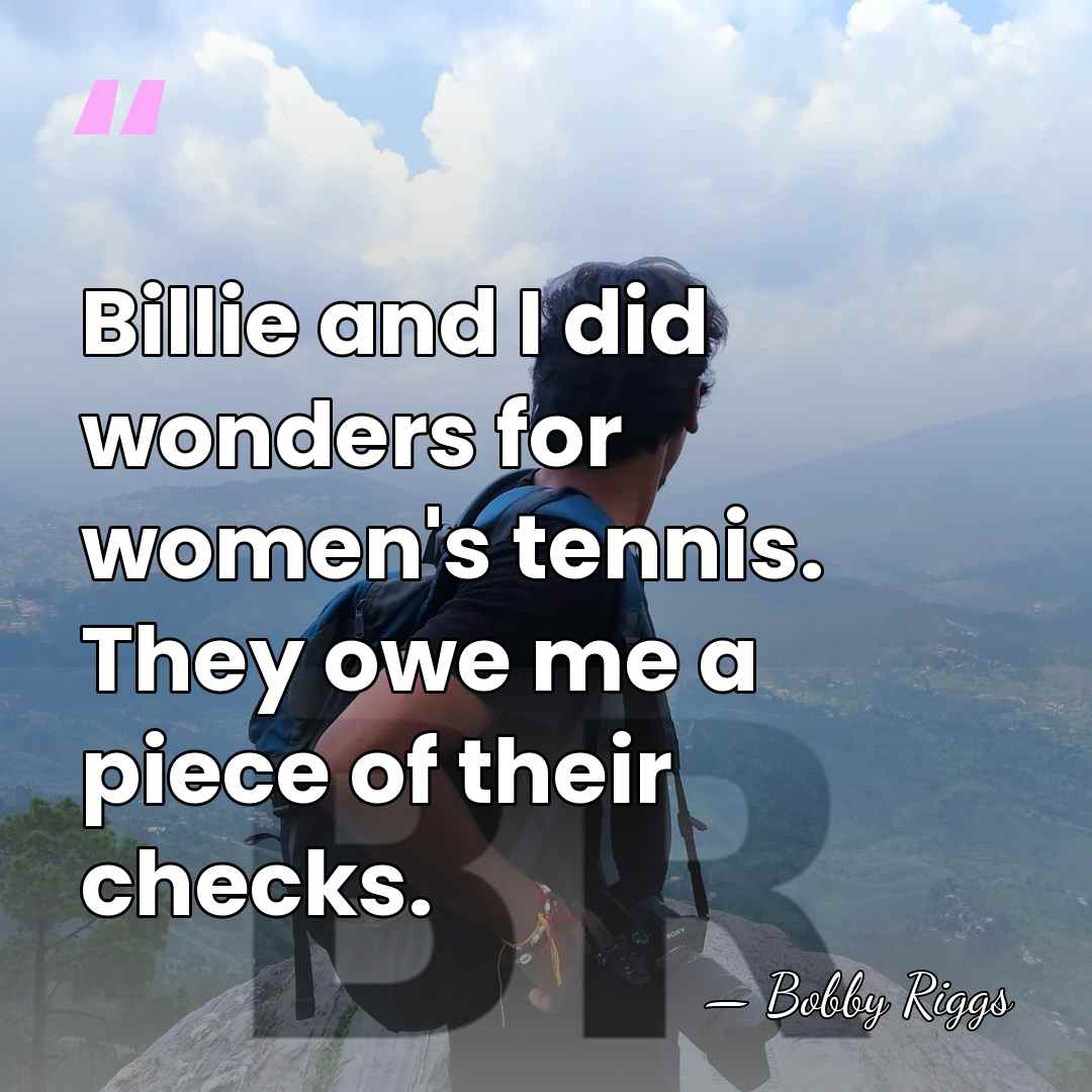 Billie and I did wonders for women's tennis. They owe me a&hellip; - Bobby Riggs
