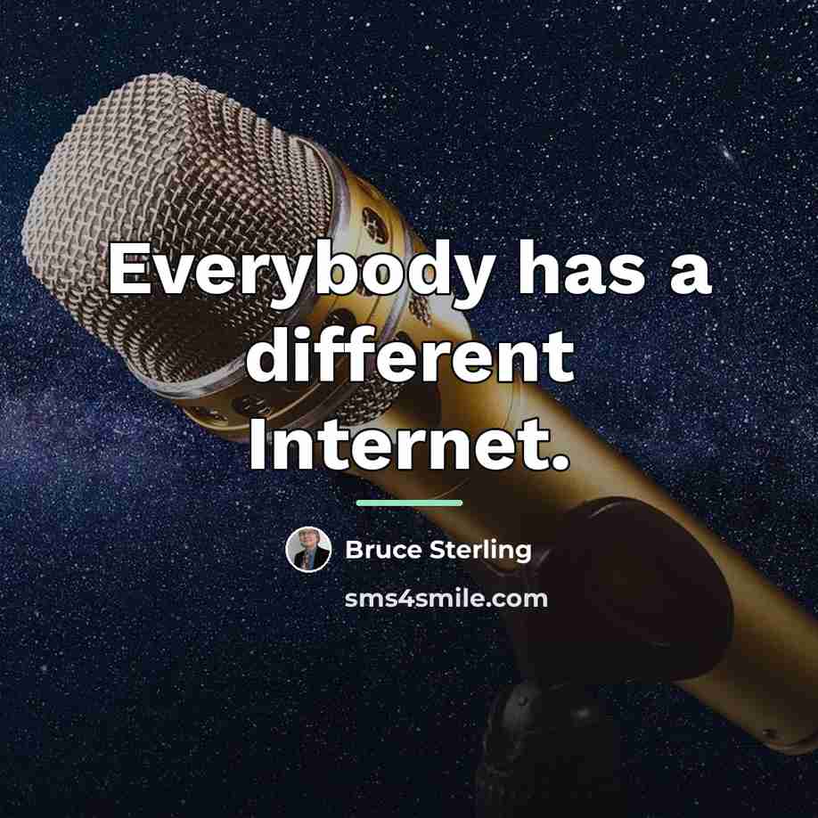 “Everybody has a different Internet.…” quote by Bruce Sterling
