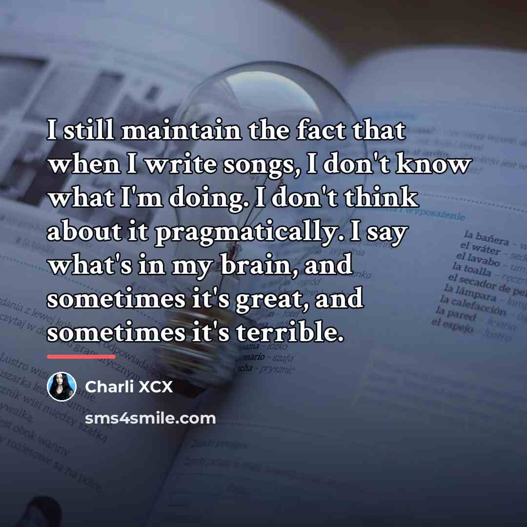 “I still maintain the fact that when I write songs,…” quote by Charli XCX