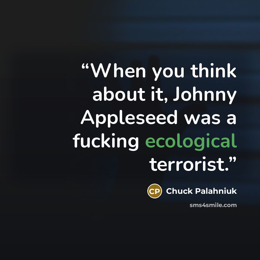 “When you think about it, Johnny Appleseed was a fucking ecological terrorist.” quote by Chuck Palahniuk