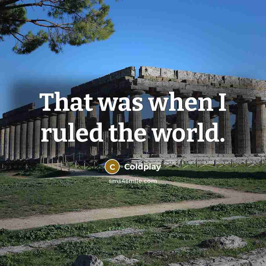 “That was when I ruled the world.…” quote by Coldplay