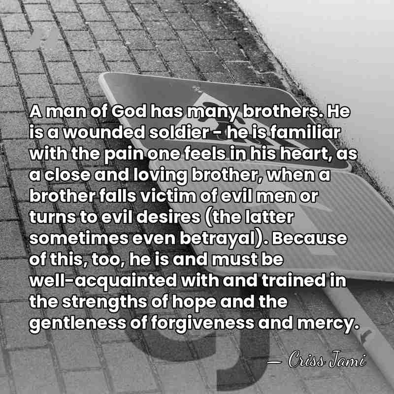 A man of God has many brothers. He is a wounded soldier&hellip; - Criss Jami