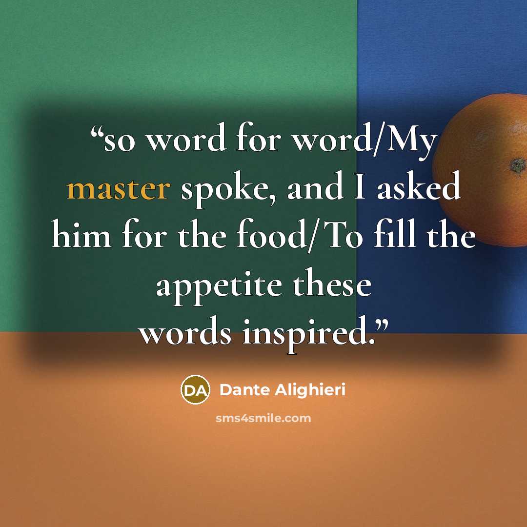 “so word for word/My master spoke, and I asked him for the food/To fill the appetite these words inspired.” quote by Dante Alighieri