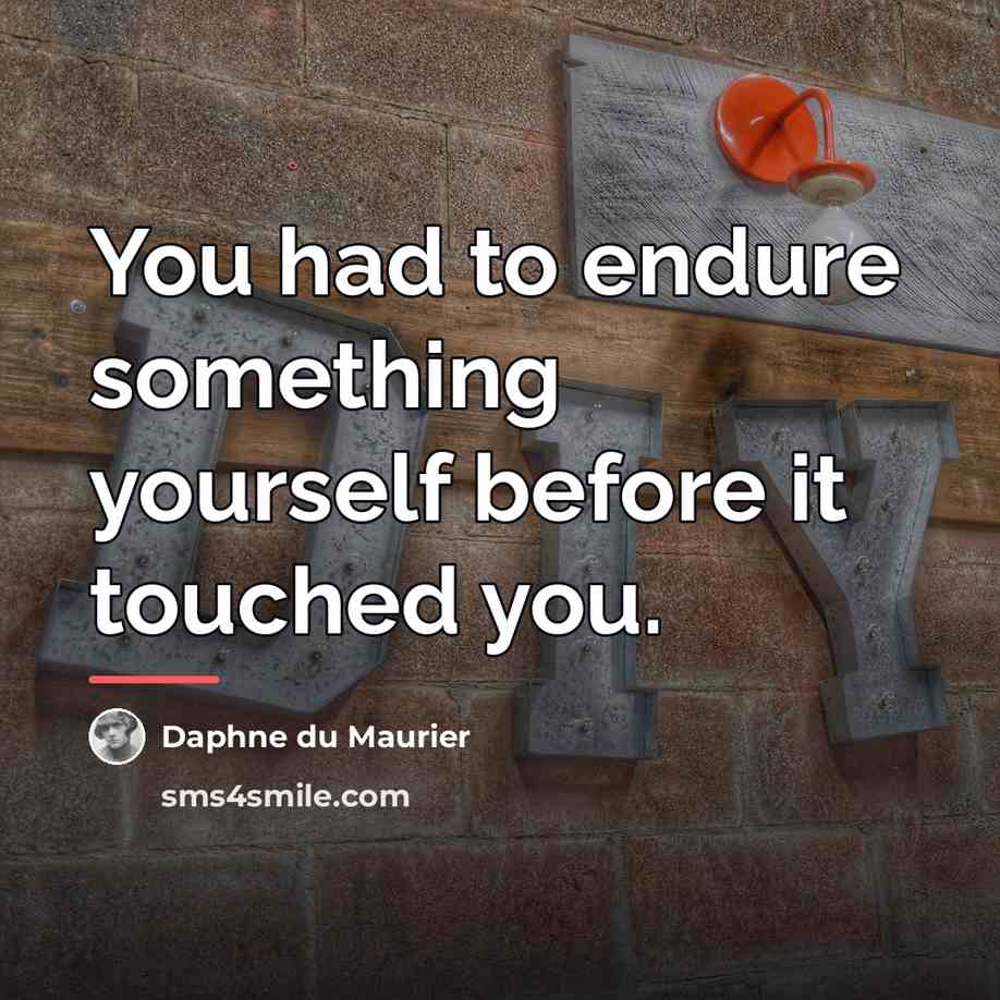 “You had to endure something yourself before it touched you.…” quote by Daphne du Maurier