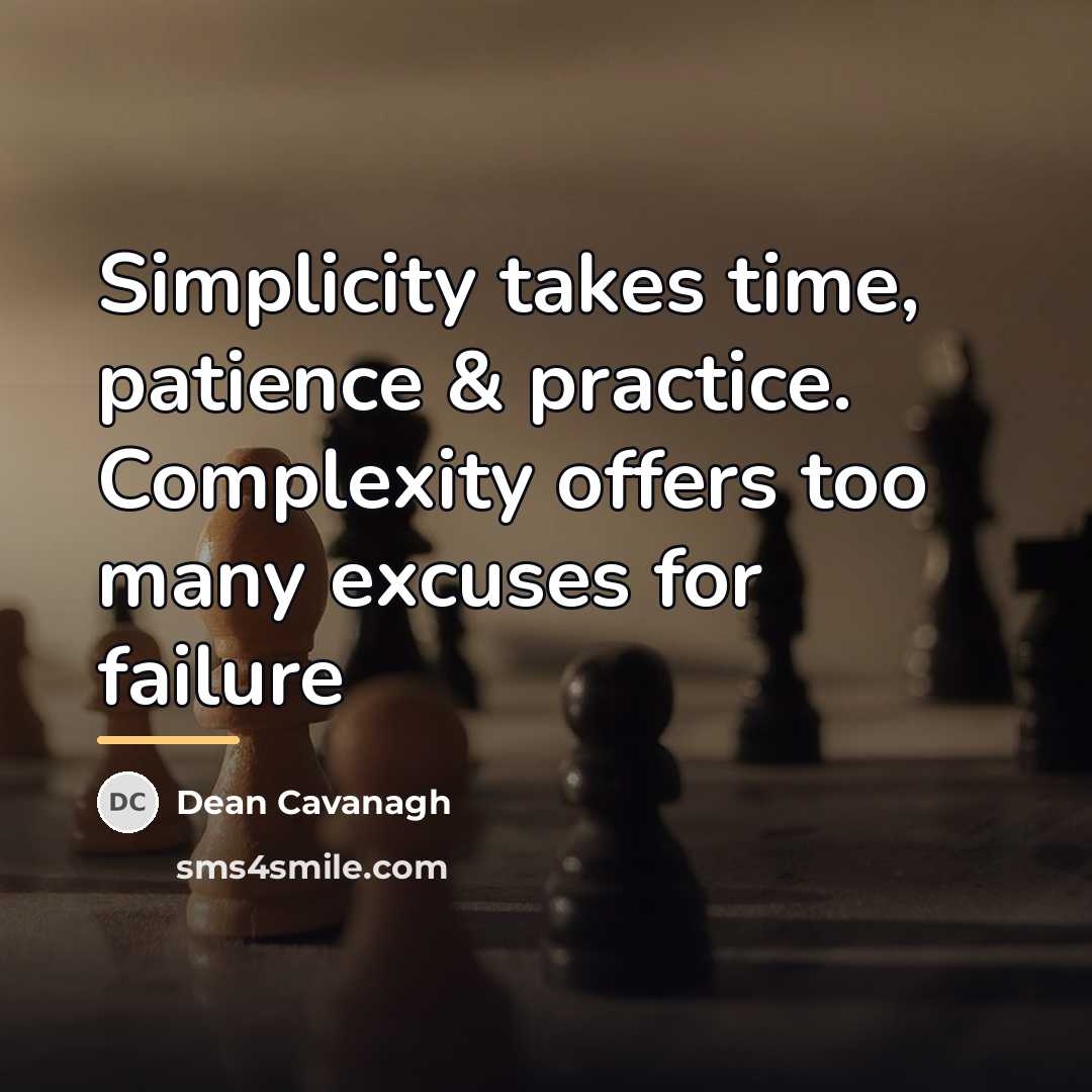“Simplicity takes time, patience & practice. Complexity offers too many…” quote by Dean Cavanagh
