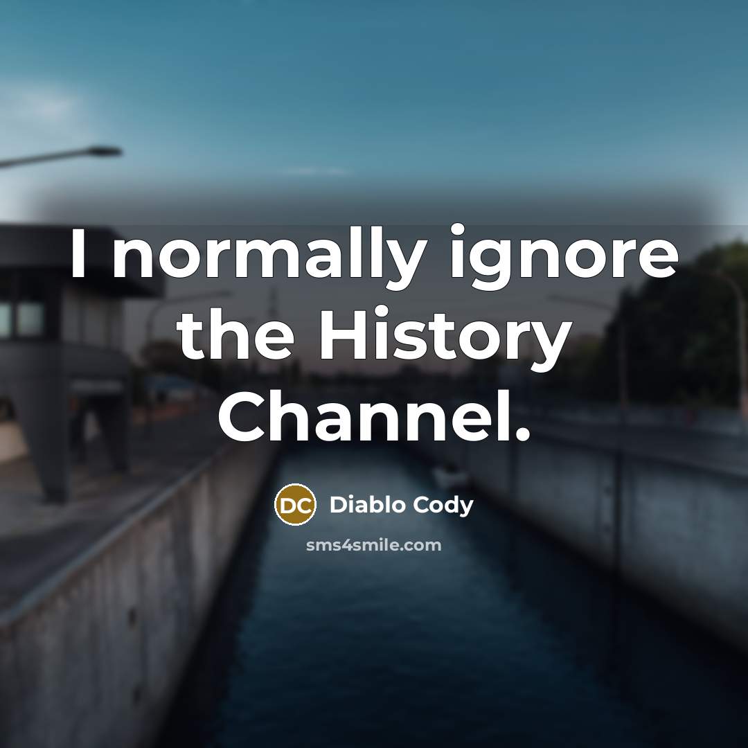 “I normally ignore the History Channel.…” quote by Diablo Cody
