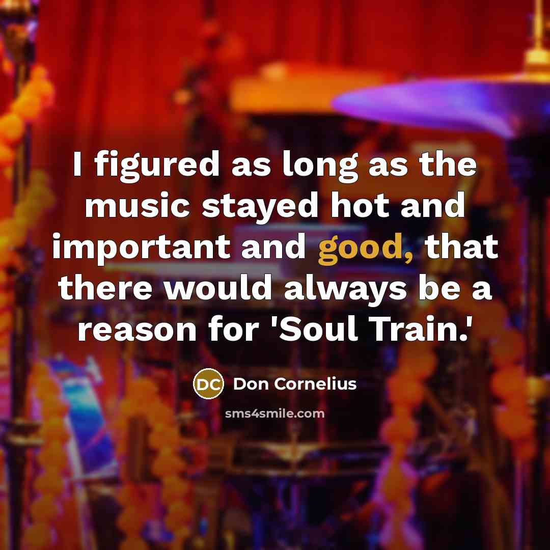 “I figured as long as the music stayed hot and…” quote by Don Cornelius