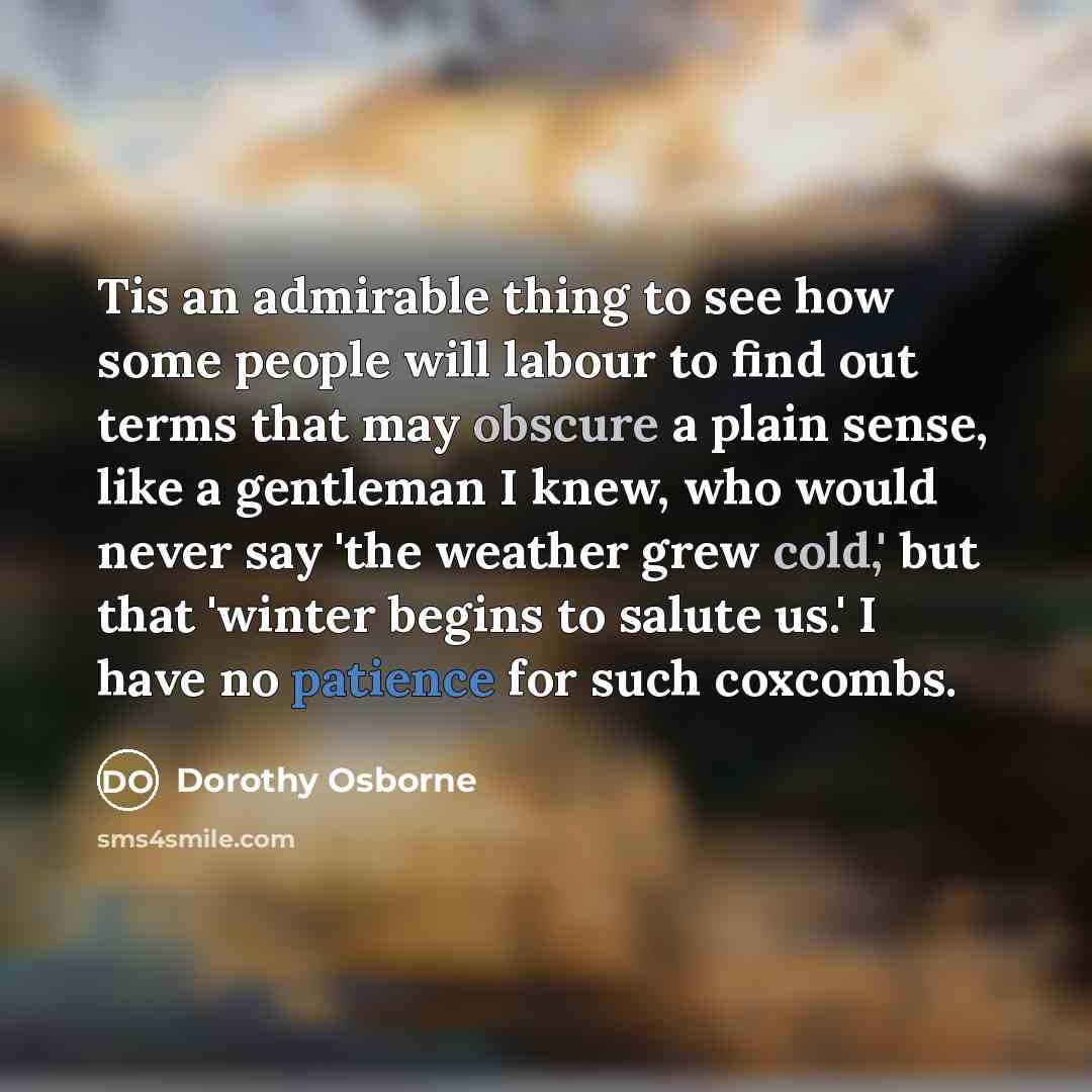 “Tis an admirable thing to see how some people will…” quote by Dorothy Osborne