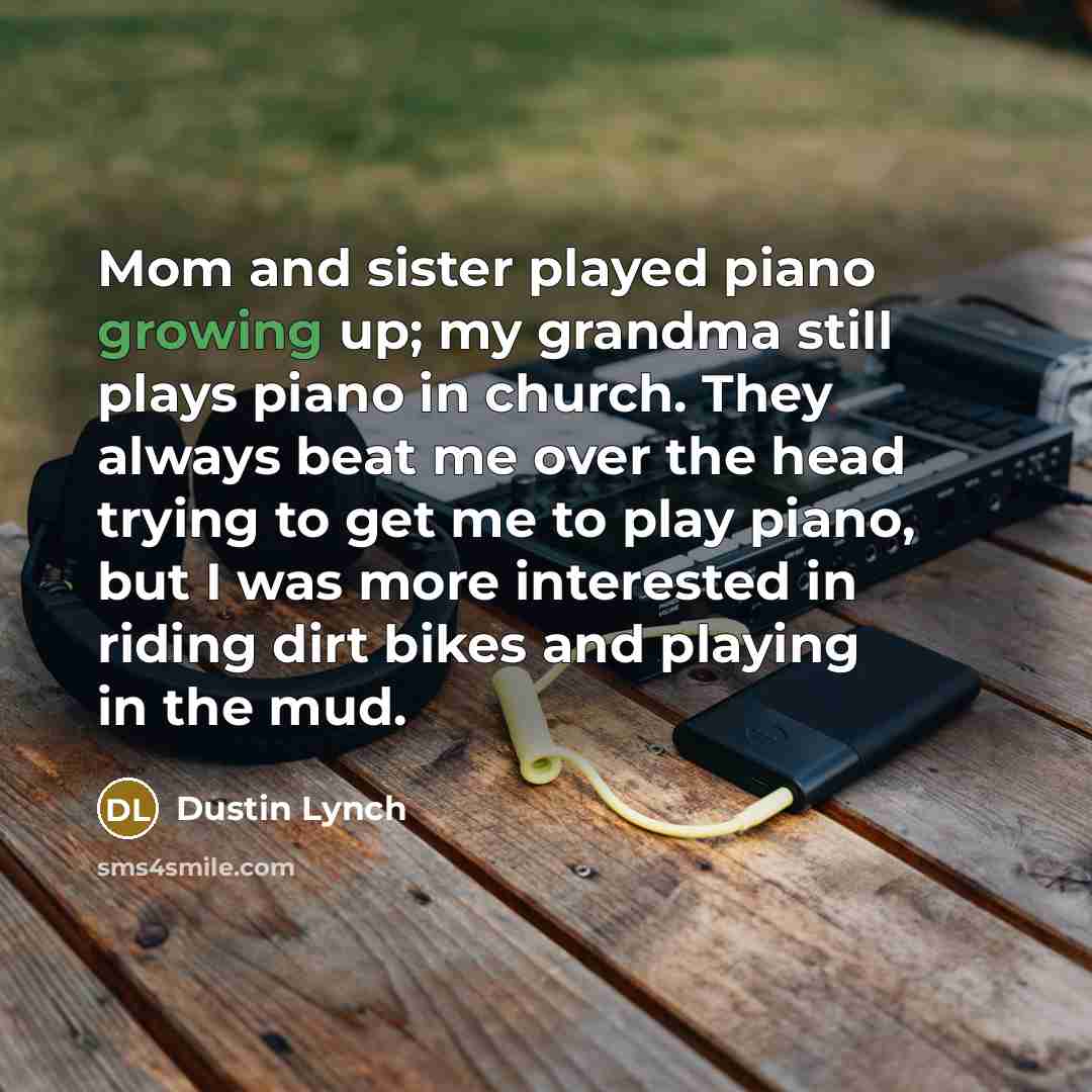“Mom and sister played piano growing up; my grandma still…” quote by Dustin Lynch