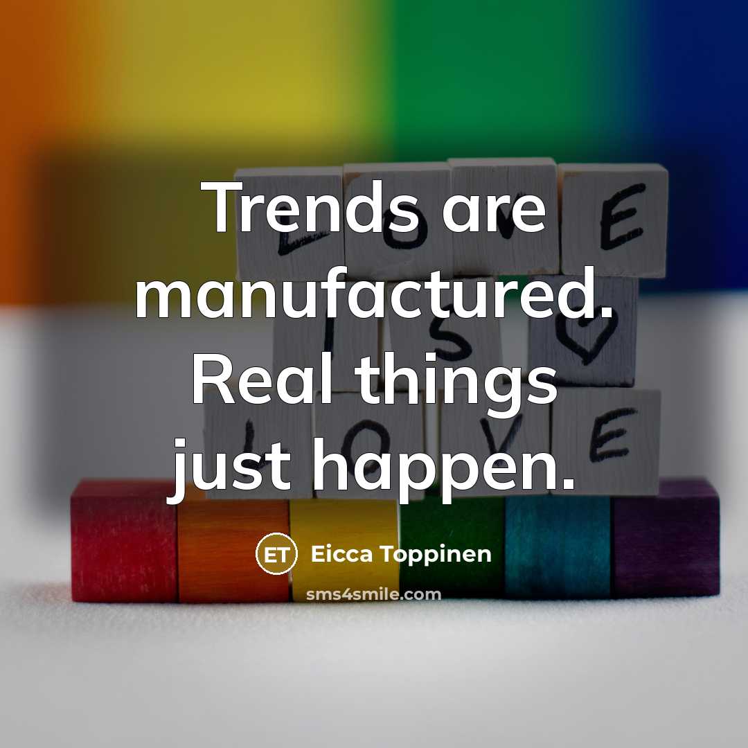 “Trends are manufactured. Real things just happen.…” quote by Eicca Toppinen