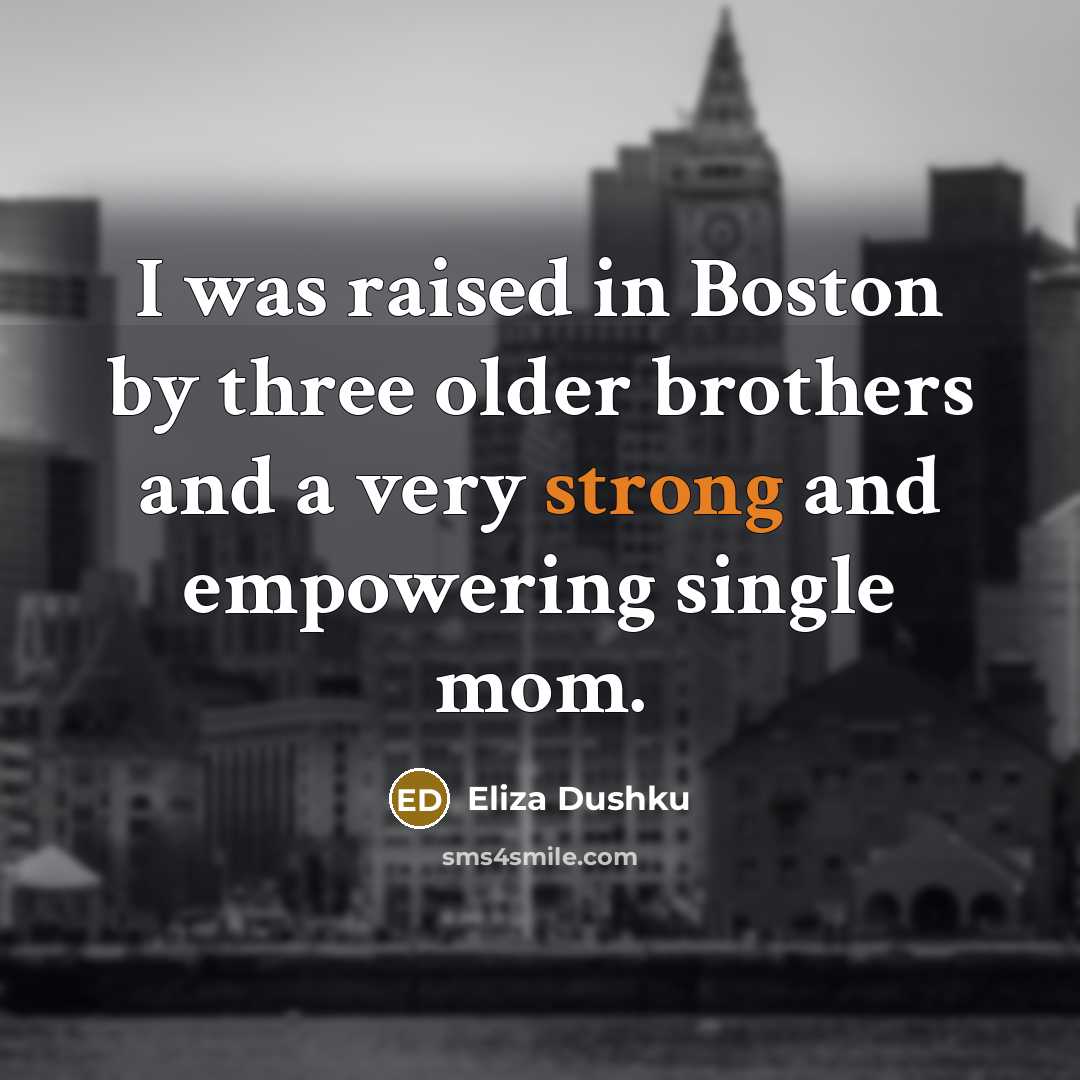“I was raised in Boston by three older brothers and…” quote by Eliza Dushku