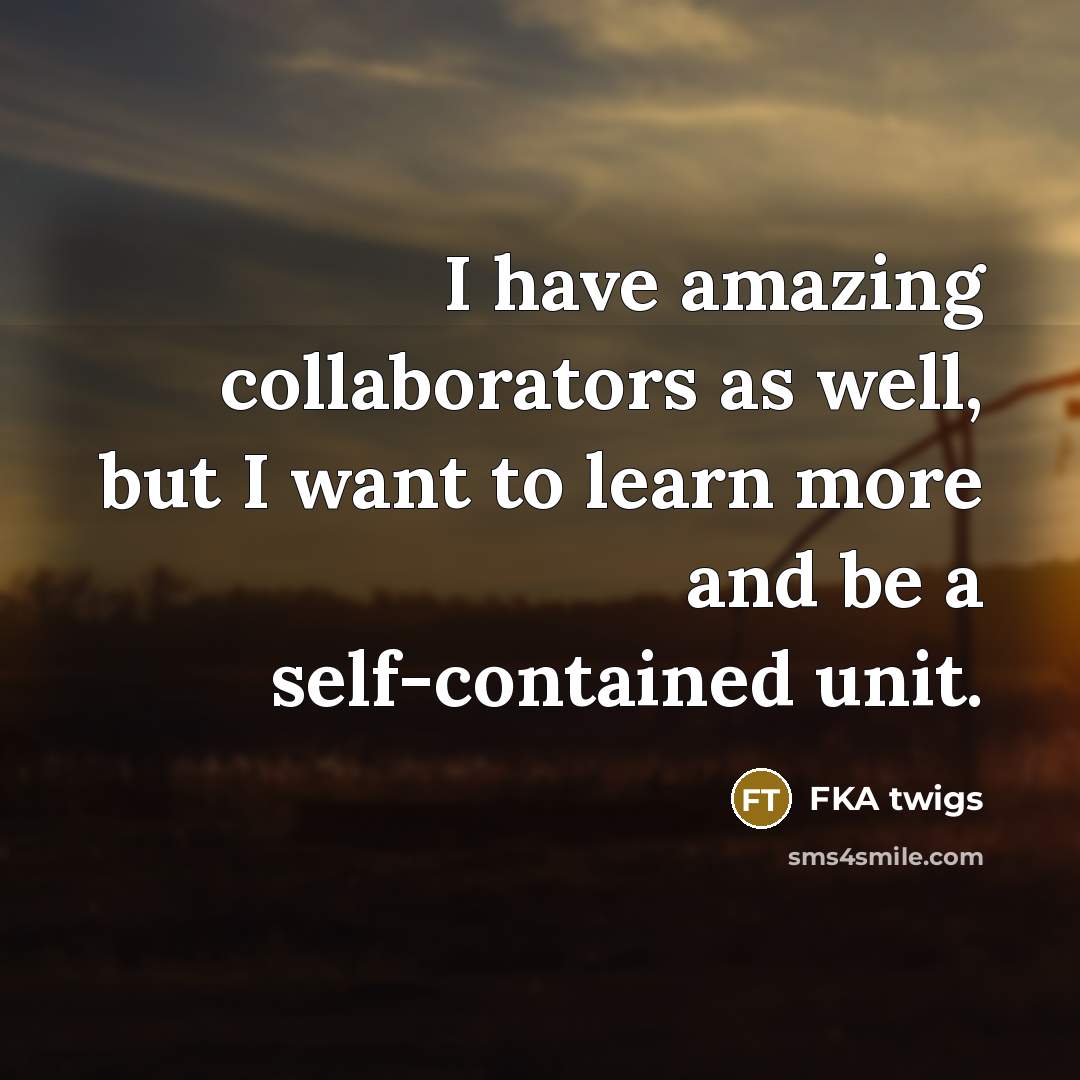 “I have amazing collaborators as well, but I want to…” quote by FKA twigs