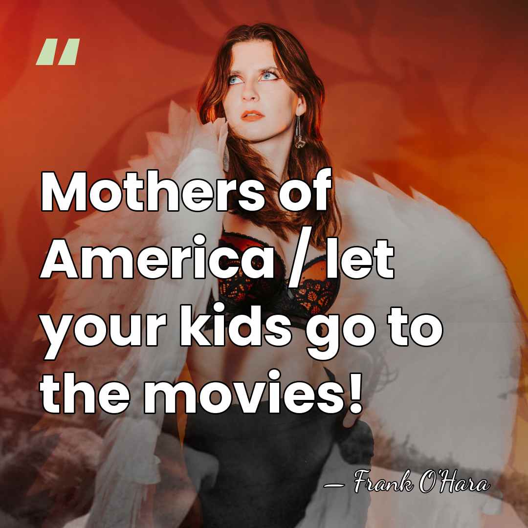 Mothers of America / let your kids go to the movies! - Frank O'Hara