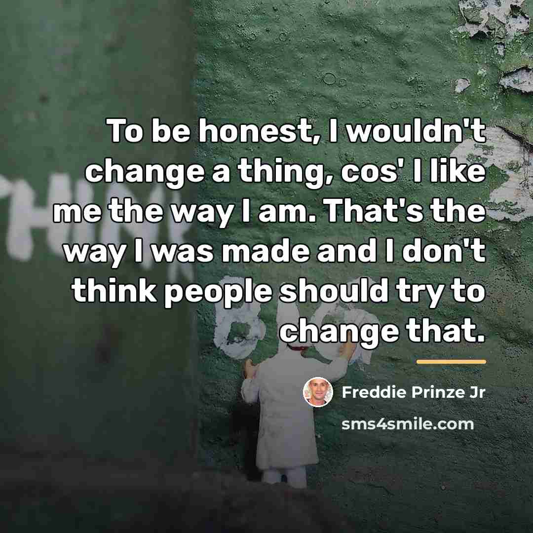 “To be honest, I wouldn't change a thing, cos' I…” quote by Freddie Prinze Jr