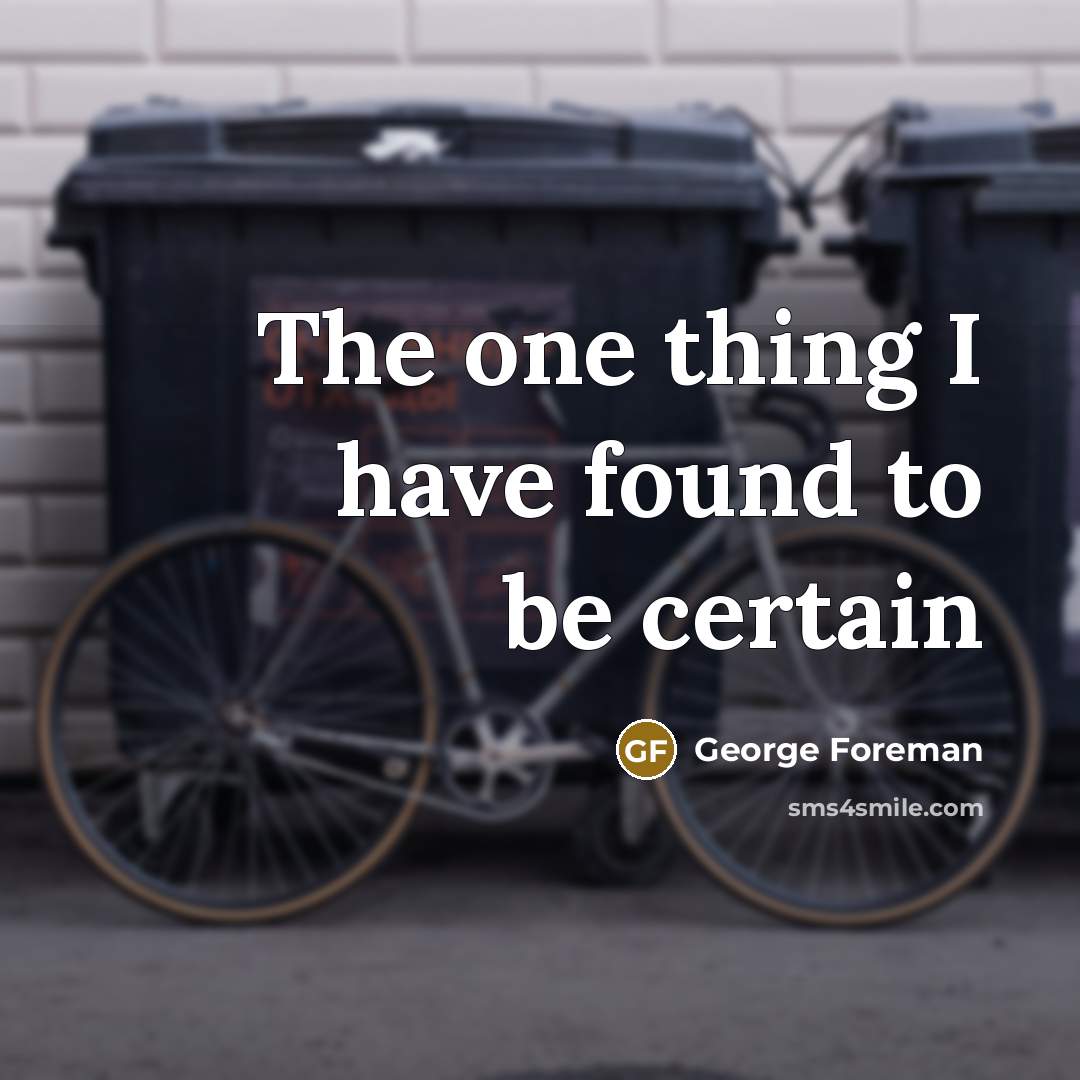 “The one thing I have found to be certain…” quote by George Foreman