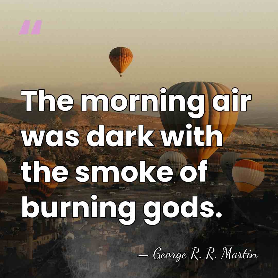 The morning air was dark with the smoke of burning gods. - George R. R. Martin