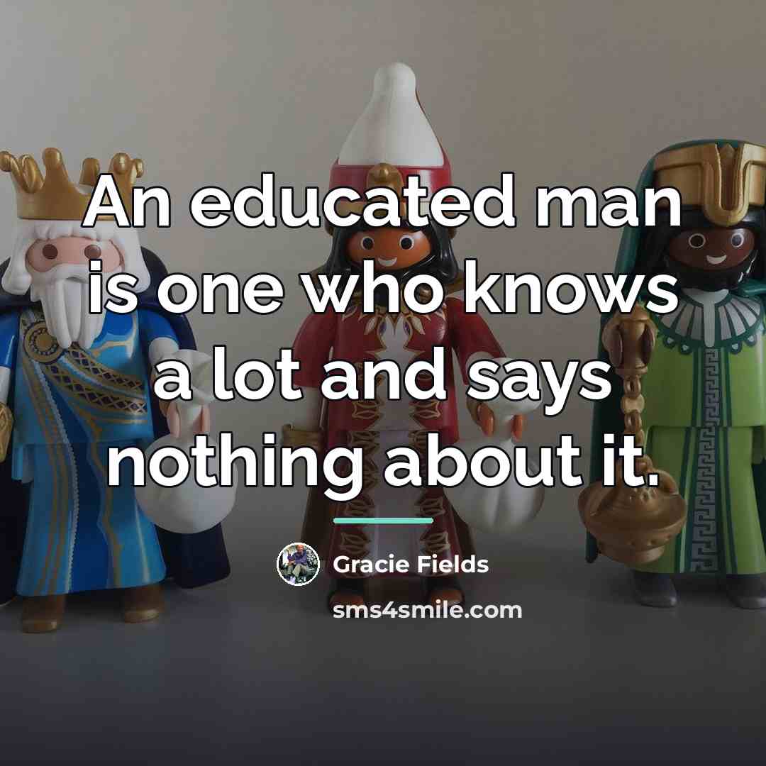 “An educated man is one who knows a lot and…” quote by Gracie Fields