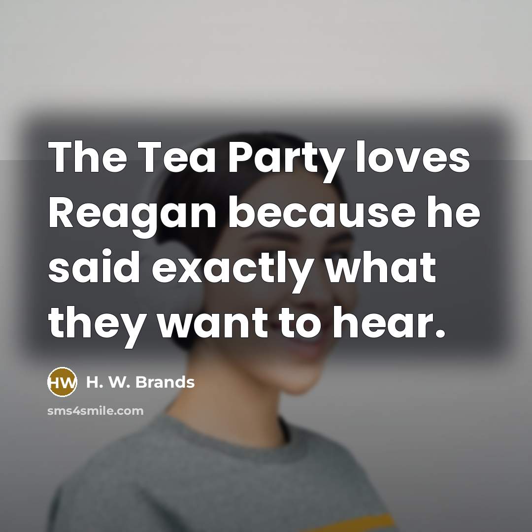 “The Tea Party loves Reagan because he said exactly what…” quote by H. W. Brands