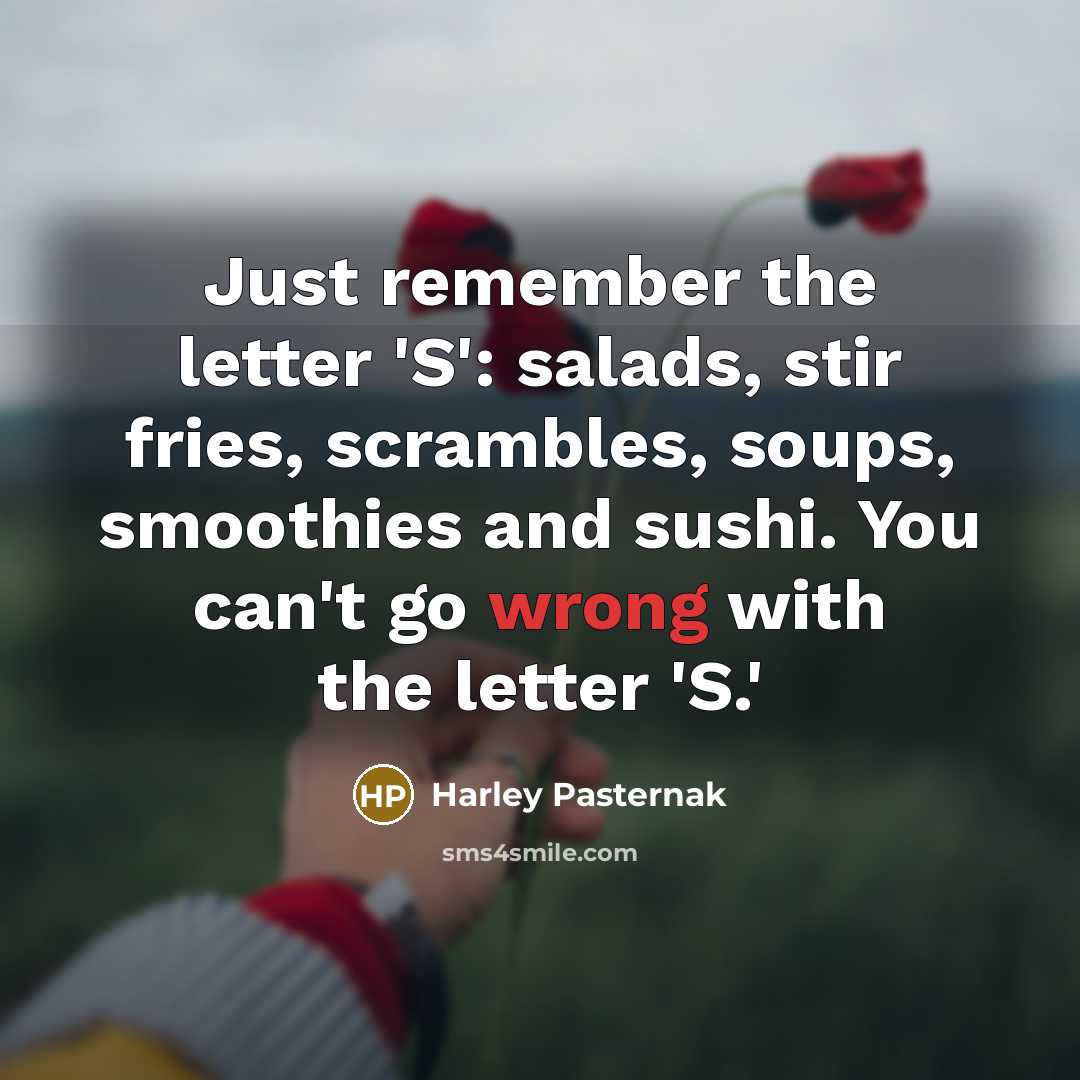 “Just remember the letter 'S': salads, stir fries, scrambles, soups,…” quote by Harley Pasternak