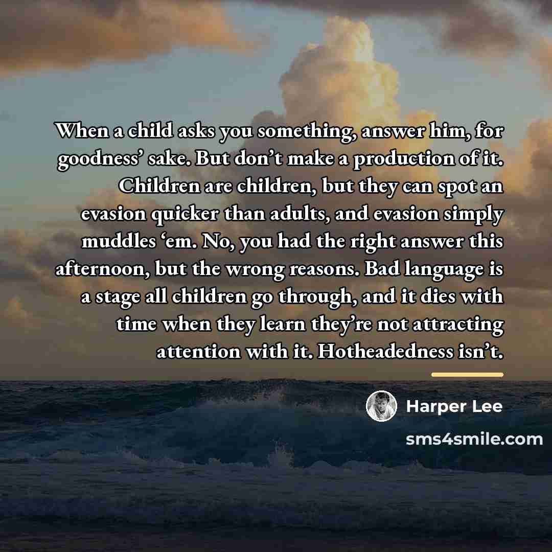 “When a child asks you something, answer him, for goodness’…” quote by Harper Lee