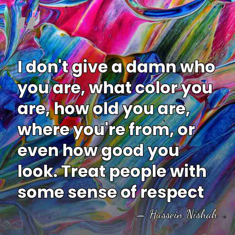 I don't give a damn who you are, what color you are,&hellip; - Hussein Nishah