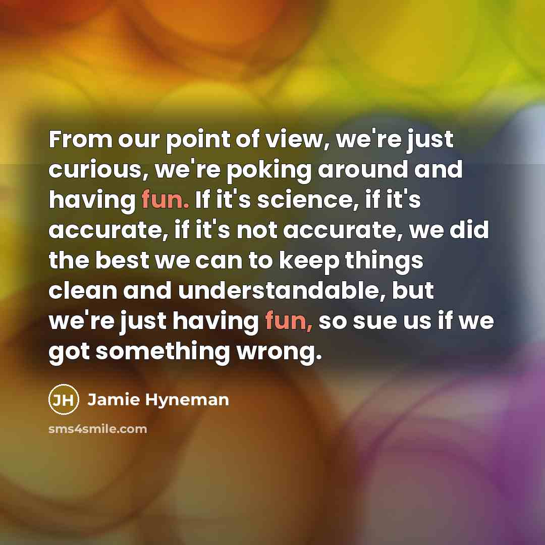 “From our point of view, we're just curious, we're poking…” quote by Jamie Hyneman