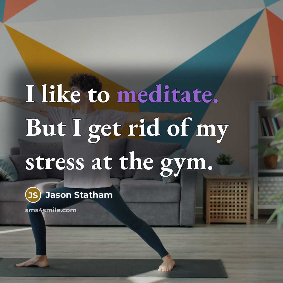 “I like to meditate. But I get rid of my stress at the gym.” quote by Jason Statham