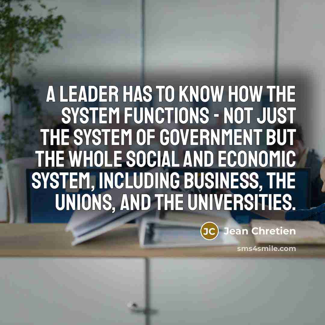 “A leader has to know how the system functions -…” quote by Jean Chretien