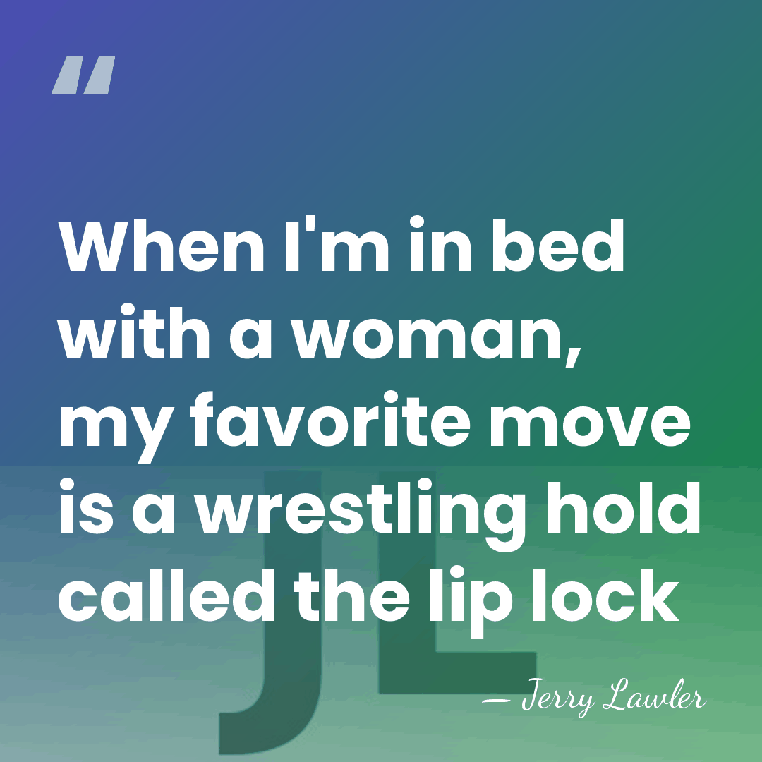When I'm in bed with a woman, my favorite move is a&hellip; - Jerry Lawler