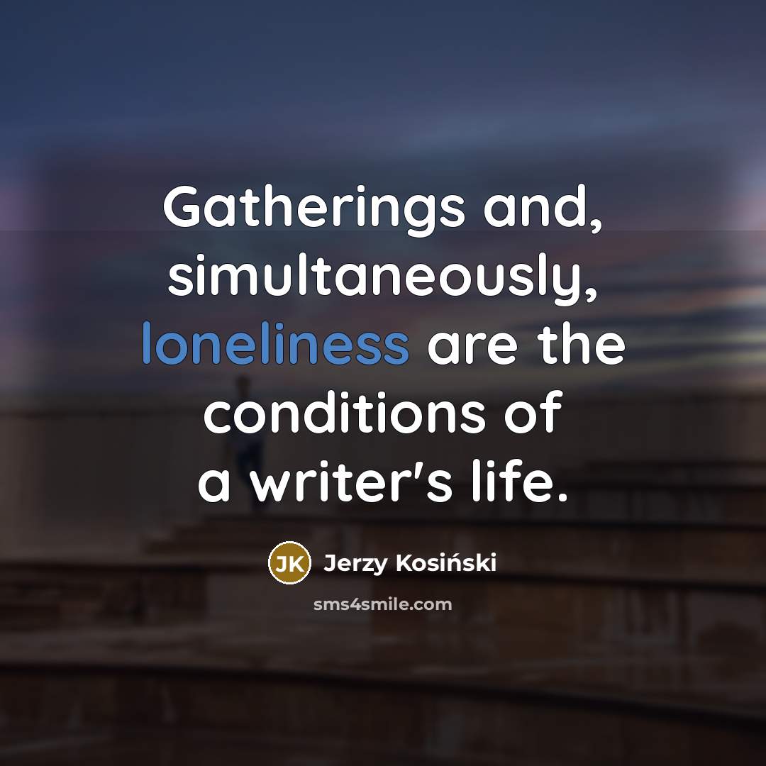“Gatherings and, simultaneously, loneliness are the conditions of a writer's…” quote by Jerzy Kosinski