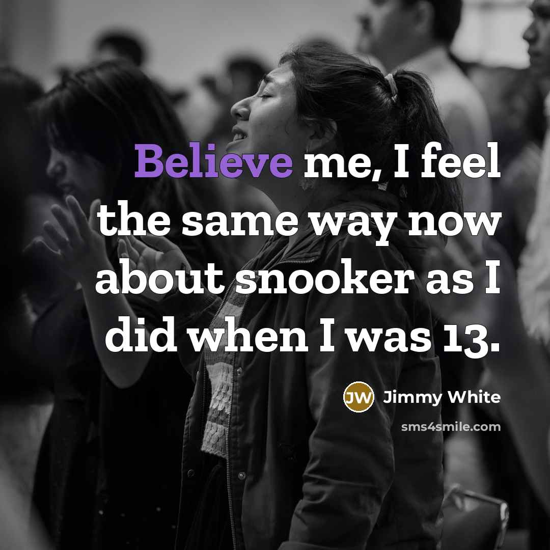 “Believe me, I feel the same way now about snooker…” quote by Jimmy White