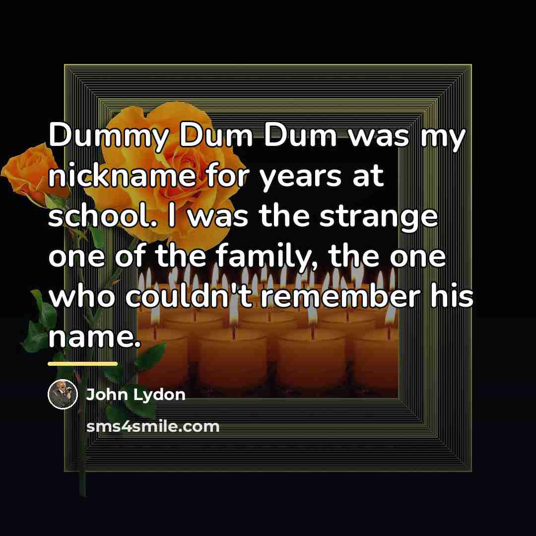 “Dummy Dum Dum was my nickname for years at school.…” quote by John Lydon