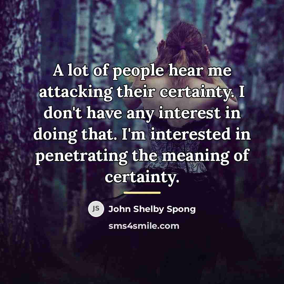 “A lot of people hear me attacking their certainty. I…” quote by John Shelby Spong