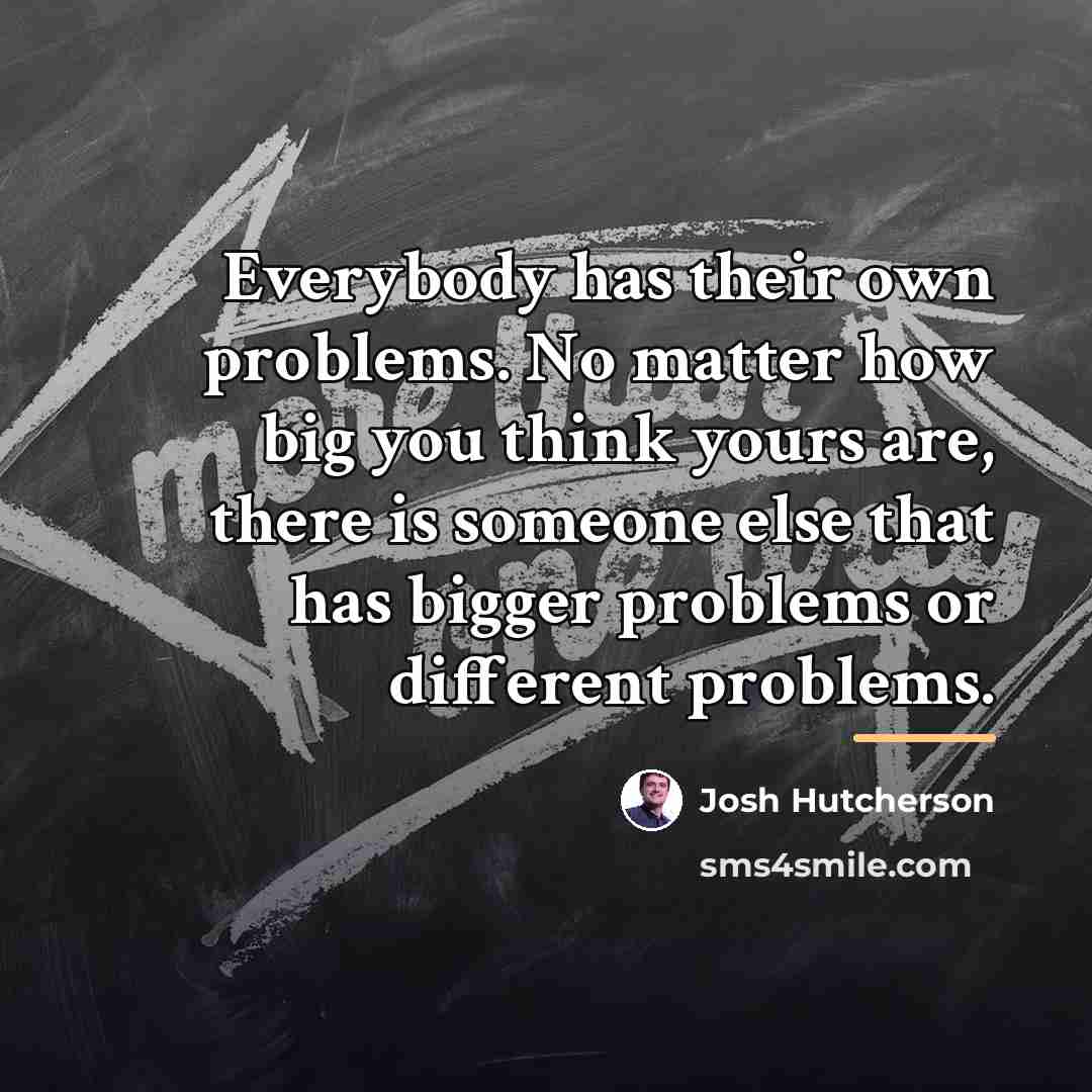 “Everybody has their own problems. No matter how big you…” quote by Josh Hutcherson