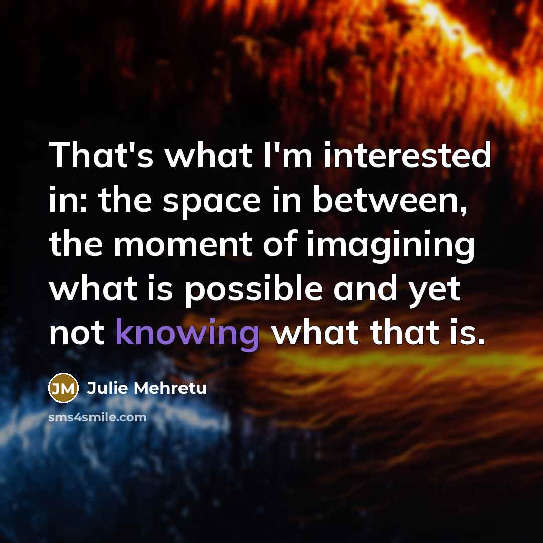“That's what I'm interested in: the space in between, the…” quote by Julie Mehretu