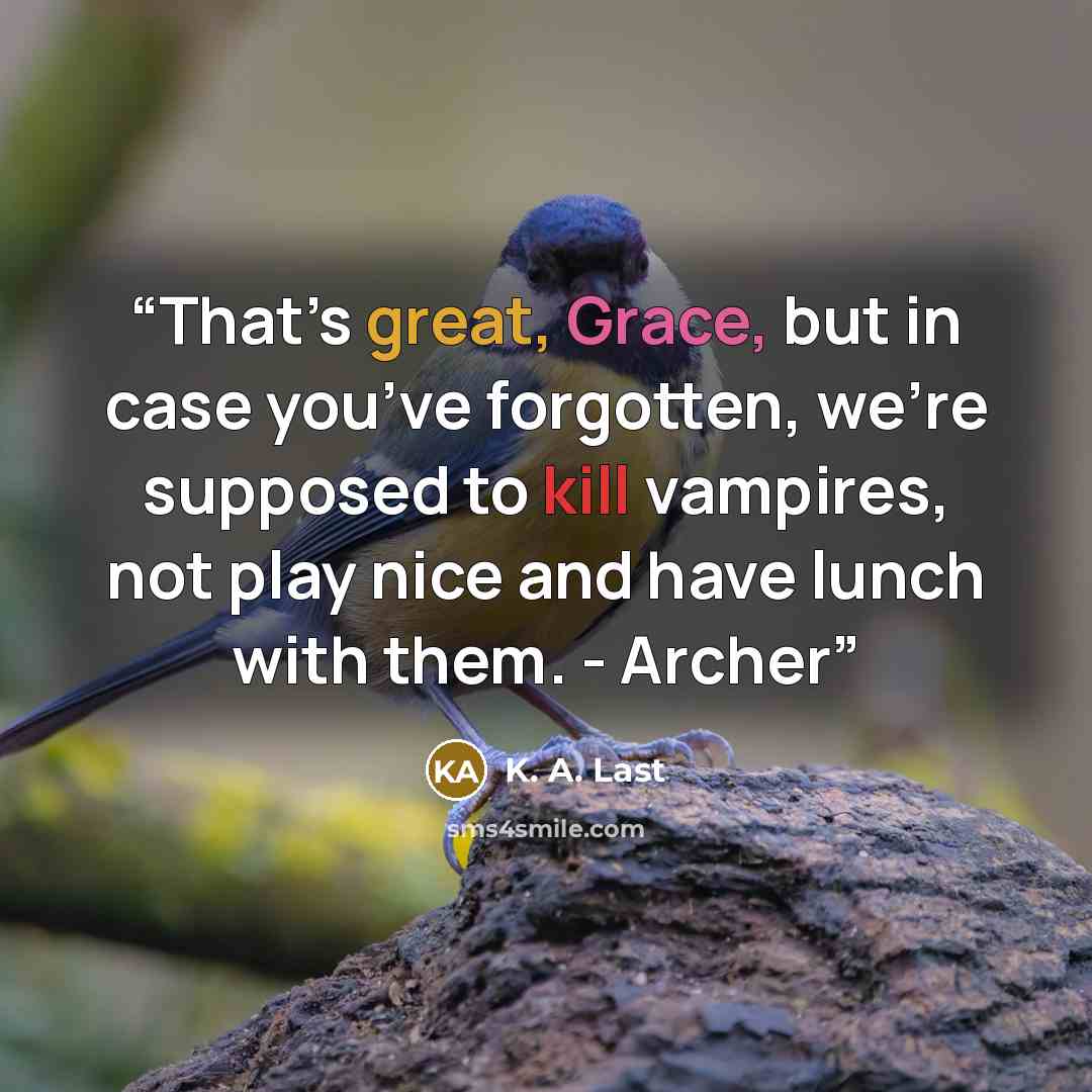 “That’s great, Grace, but in case you’ve forgotten, we’re supposed to kill vampires, not play nice and have lunch with them. - Archer” quote by K. A. Last