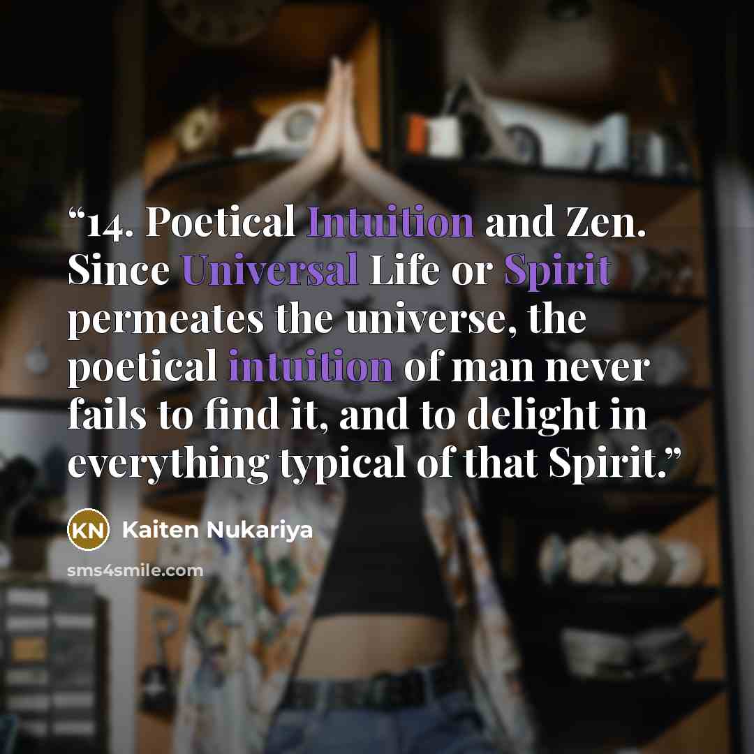 “14. Poetical Intuition and Zen. Since Universal Life or Spirit permeates the universe, the poetical intuition of man never fails to find it, and to delight in everything typical of that Spirit.” quote by Kaiten Nukariya