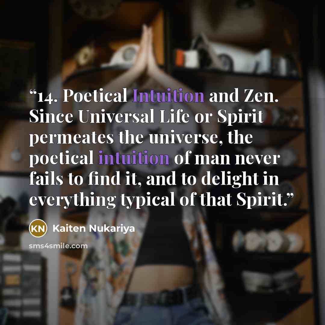 “14. Poetical Intuition and Zen. Since Universal Life or Spirit permeates the universe, the poetical intuition of man never fails to find it, and to delight in everything typical of that Spirit.” quote by Kaiten Nukariya